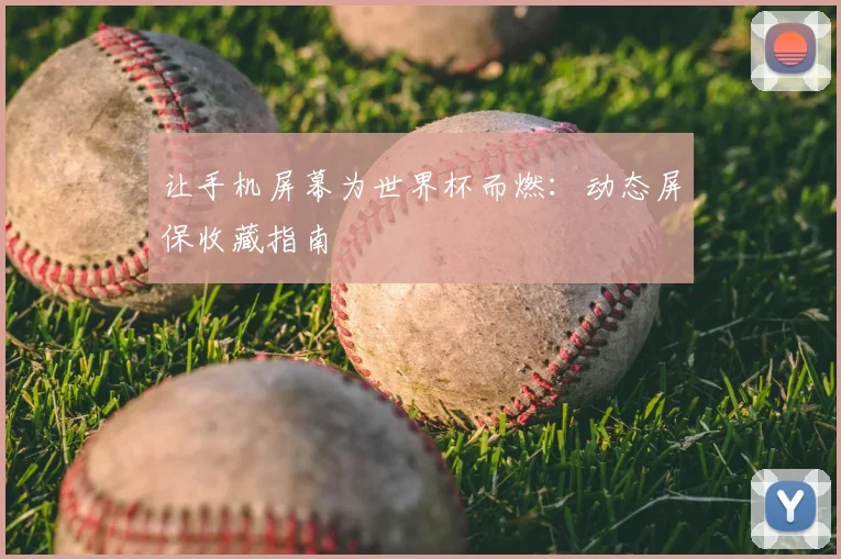 让手机屏幕为世界杯而燃：动态屏保收藏指南
