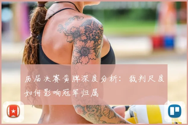 历届决赛黄牌深度分析：裁判尺度如何影响冠军归属