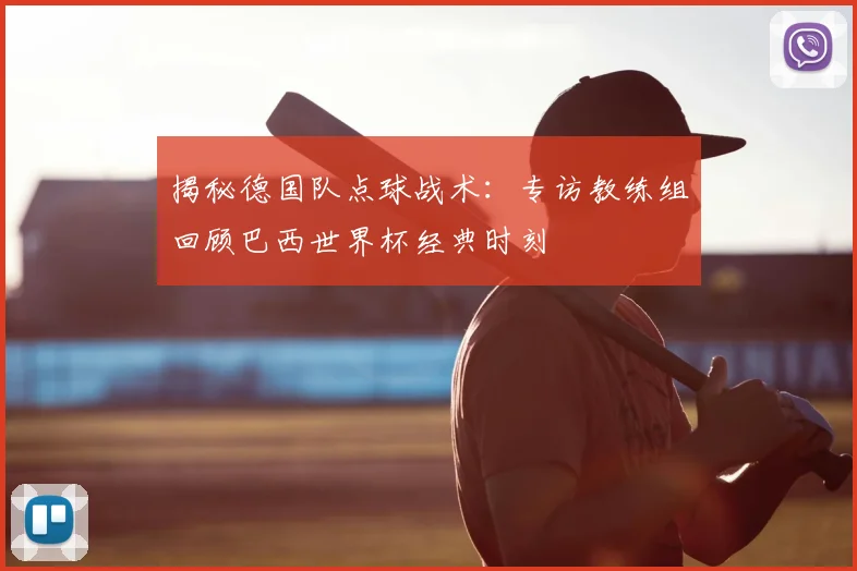 揭秘德国队点球战术：专访教练组回顾巴西世界杯经典时刻