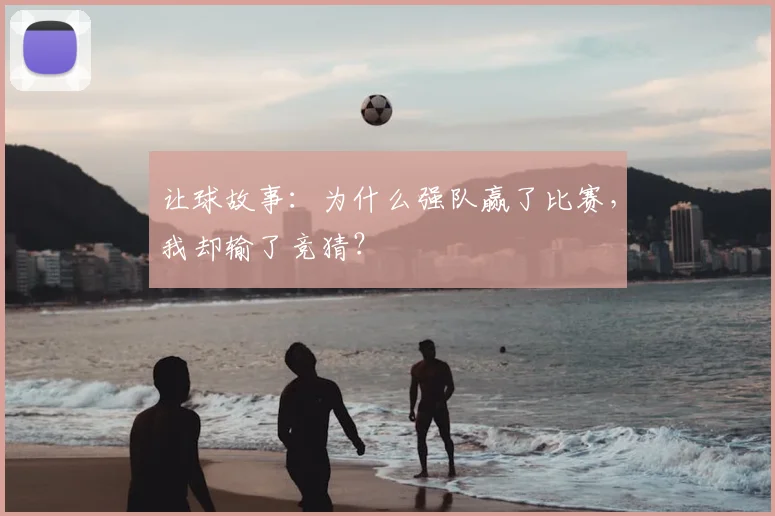 让球故事：为什么强队赢了比赛，我却输了竞猜？