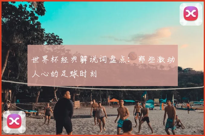世界杯经典解说词盘点:那些激动人心的足球时刻
