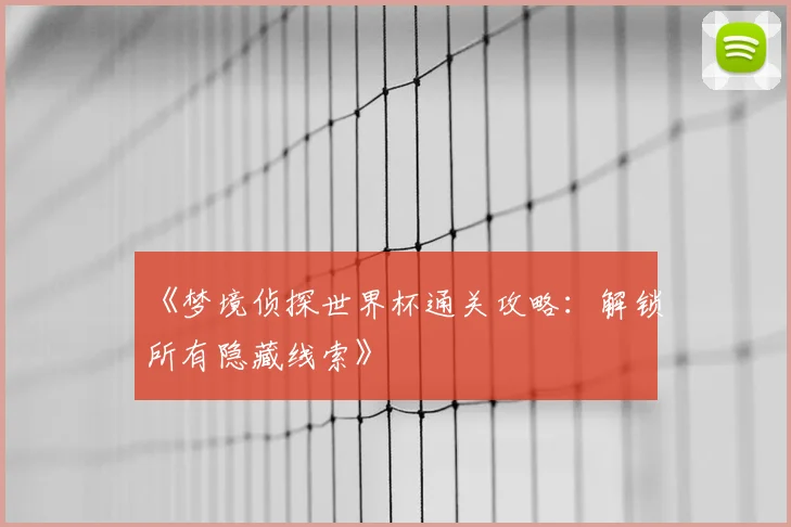 《梦境侦探世界杯通关攻略:解锁所有隐藏线索》