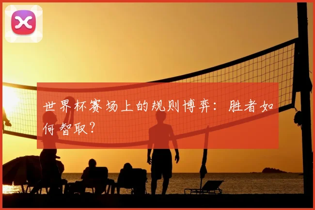 世界杯赛场上的规则博弈：胜者如何智取？