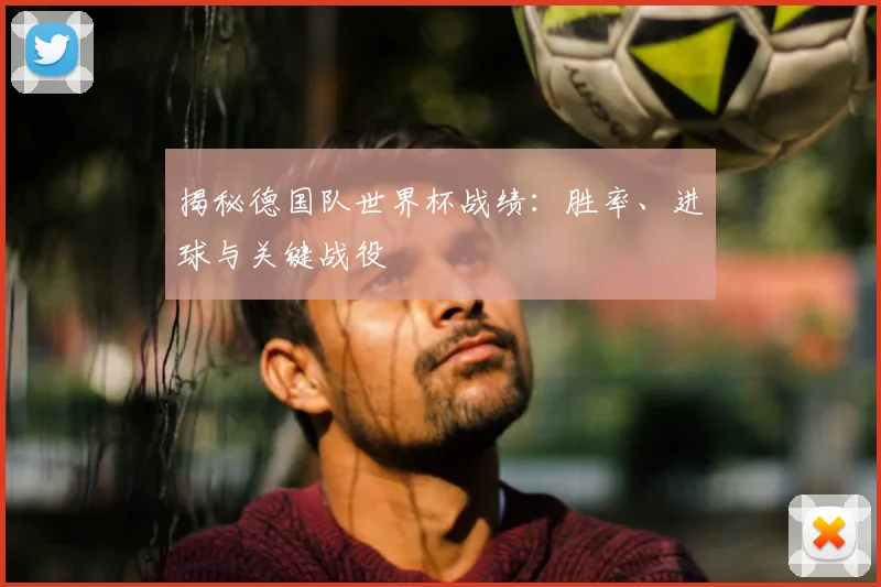 揭秘德国队世界杯战绩：胜率、进球与关键战役