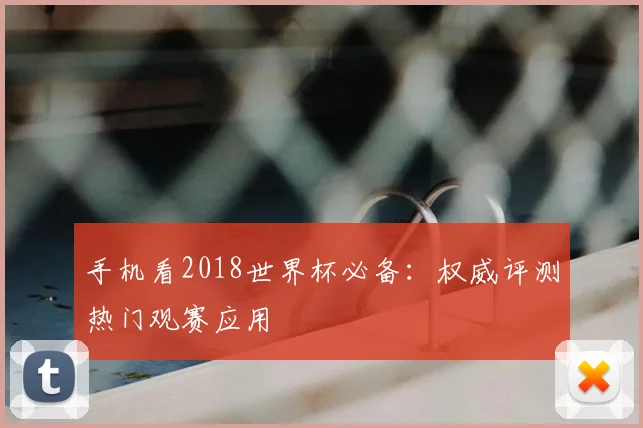 手机看2018世界杯必备:权威评测热门观赛应用