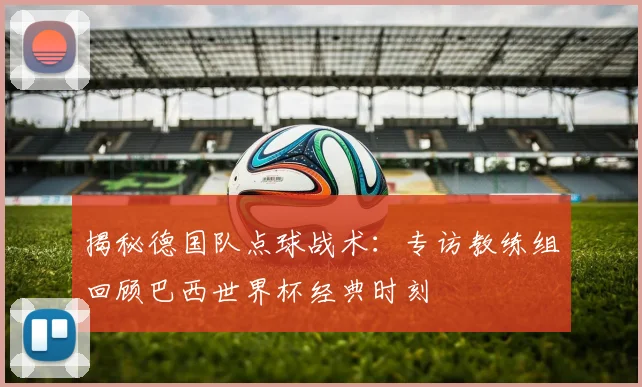 揭秘德国队点球战术：专访教练组回顾巴西世界杯经典时刻