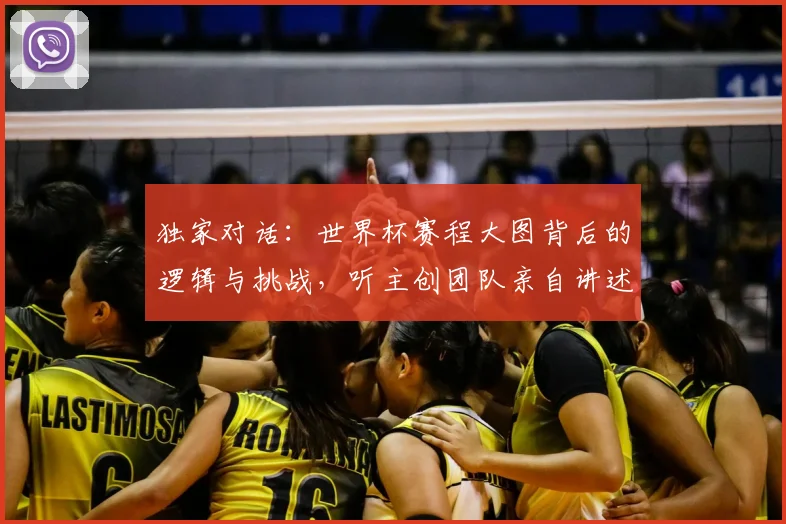 独家对话:世界杯赛程大图背后的逻辑与挑战,听主创团队亲自讲述