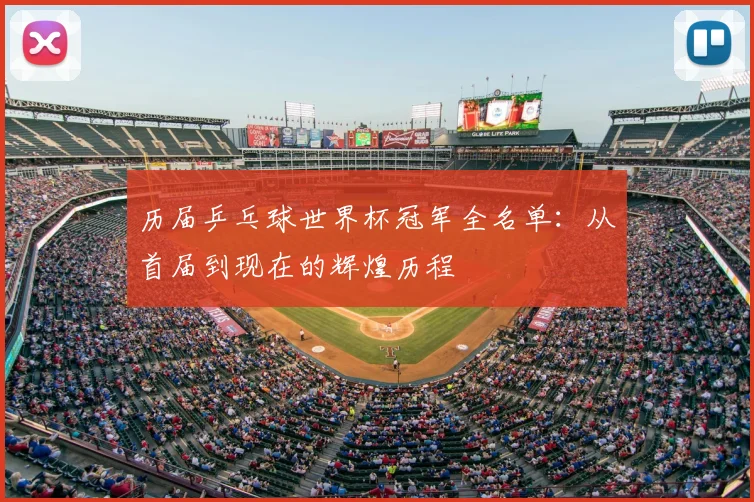 历届乒乓球世界杯冠军全名单：从首届到现在的辉煌历程