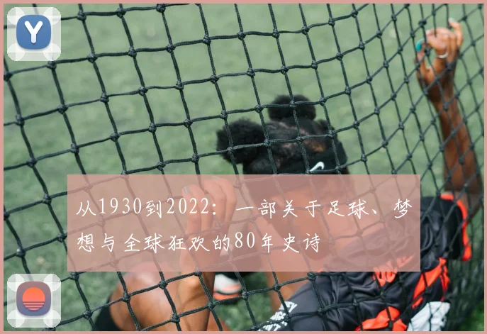 从1930到2022：一部关于足球、梦想与全球狂欢的80年史诗