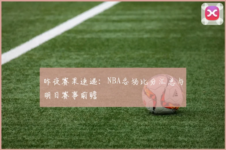 昨夜赛果速递：NBA各场比分汇总与明日赛事前瞻
