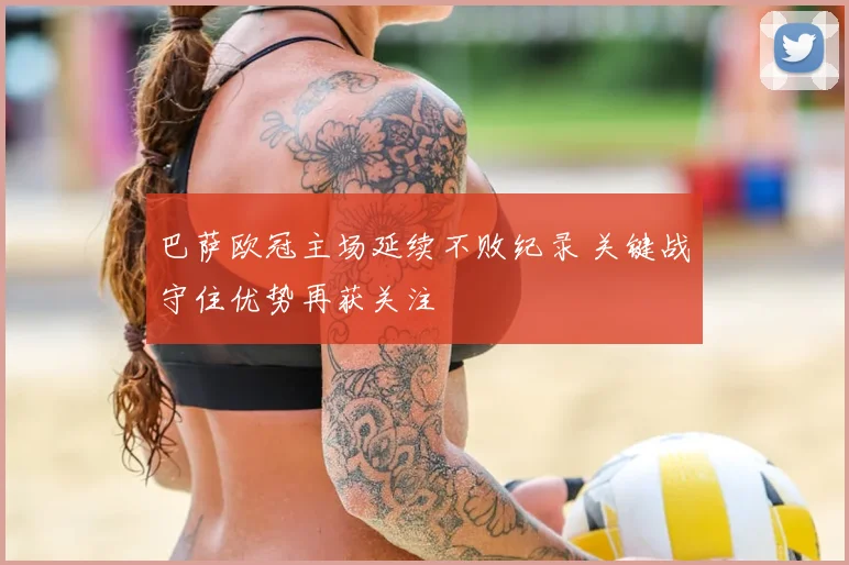 巴萨欧冠主场延续不败纪录 关键战守住优势再获关注