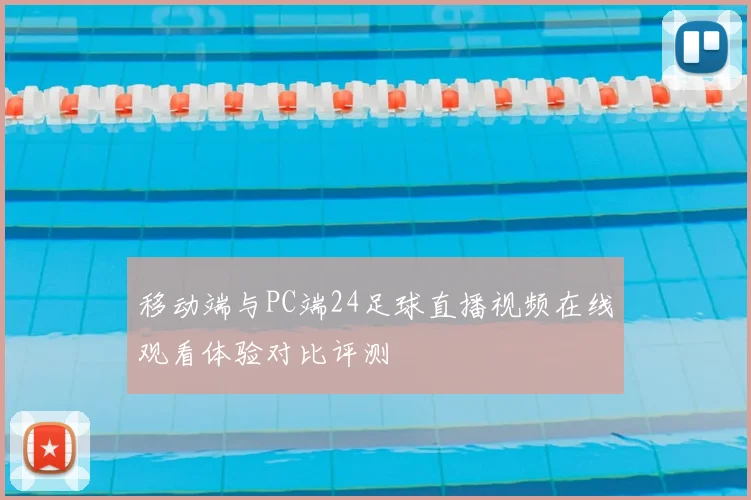 移动端与PC端24足球直播视频在线观看体验对比评测