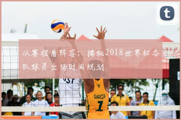 从赛程看阵容：揭秘2018世界杯各队球员出场时间规划