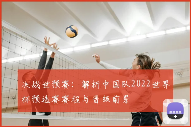 决战世预赛：解析中国队2022世界杯预选赛赛程与晋级前景