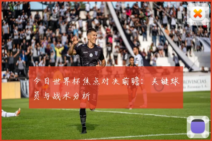 今日世界杯焦点对决前瞻：关键球员与战术分析