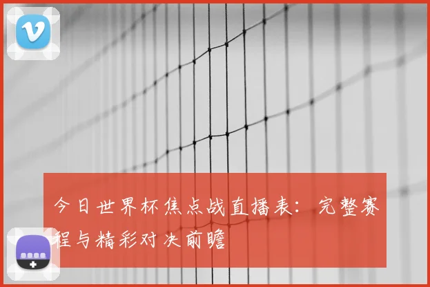 今日世界杯焦点战直播表：完整赛程与精彩对决前瞻