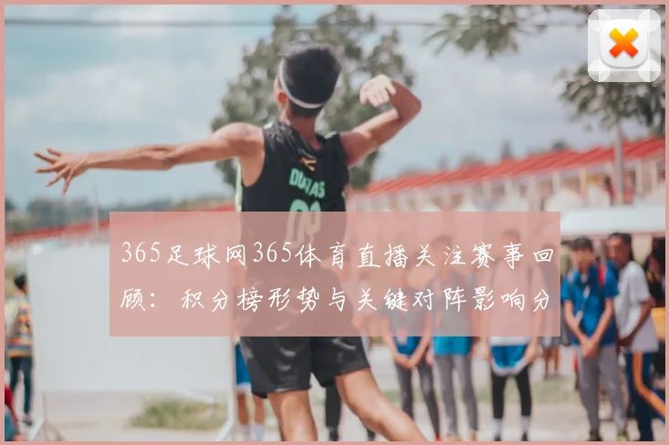 365足球网365体育直播关注赛事回顾：积分榜形势与关键对阵影响分析