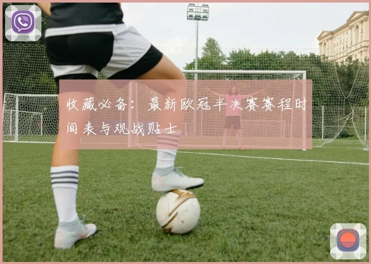 收藏必备：最新欧冠半决赛赛程时间表与观战贴士