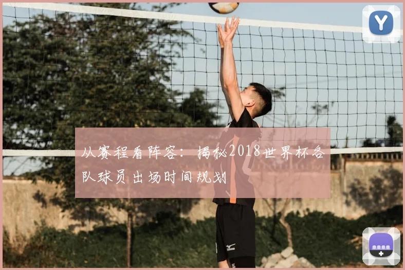 从赛程看阵容：揭秘2018世界杯各队球员出场时间规划