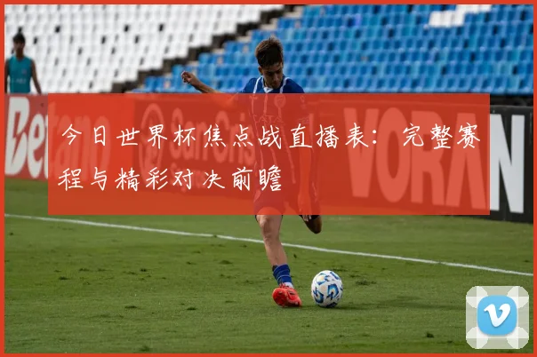 今日世界杯焦点战直播表：完整赛程与精彩对决前瞻