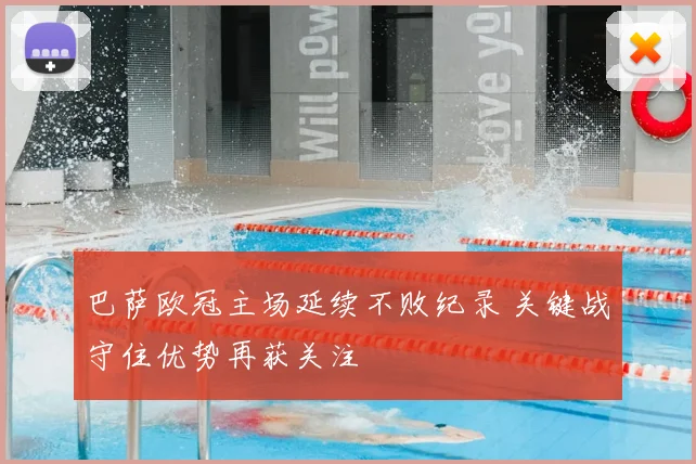 巴萨欧冠主场延续不败纪录 关键战守住优势再获关注