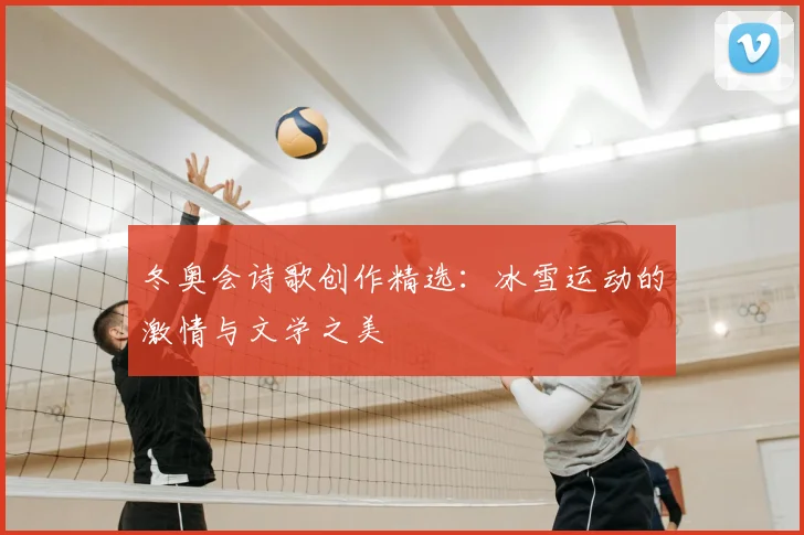 冬奥会诗歌创作精选:冰雪运动的激情与文学之美