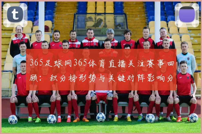 365足球网365体育直播关注赛事回顾:积分榜形势与关键对阵影响分析